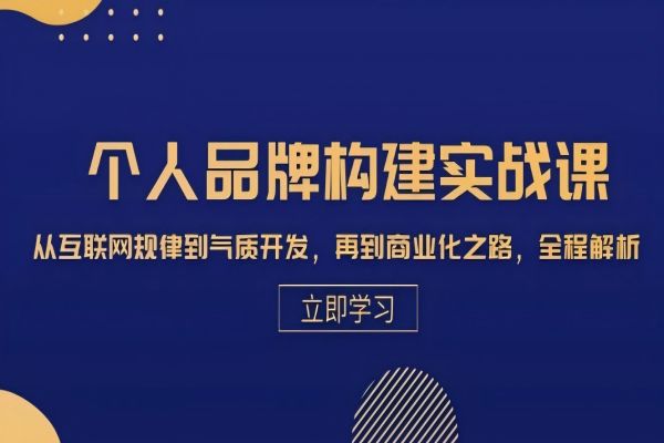 【1579】个人品牌构建实战课：从互联网规律到气质开发，再到商业化之路，全程解析