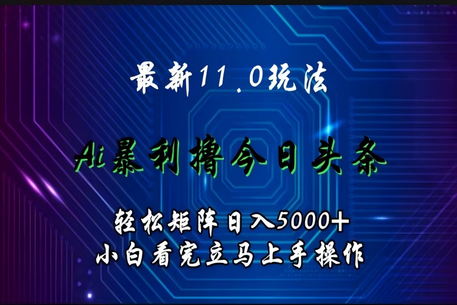 【1588】最新11.0玩法 AI辅助撸今日头条轻松实现矩阵日入5000+小白看完即可上手矩阵操作