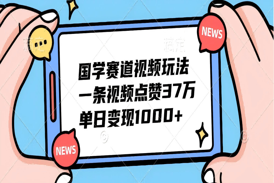 【1676】国学赛道视频玩法，单日变现1000+，一条视频点赞37万