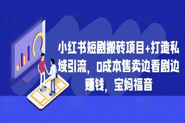 【1671】小红书短剧搬砖项目+打造私域引流，0成本售卖边看剧边赚钱，宝妈福音