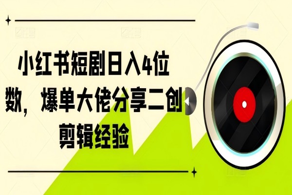 【1685】小红书短剧日入4位数，爆单大佬分享二创剪辑经验