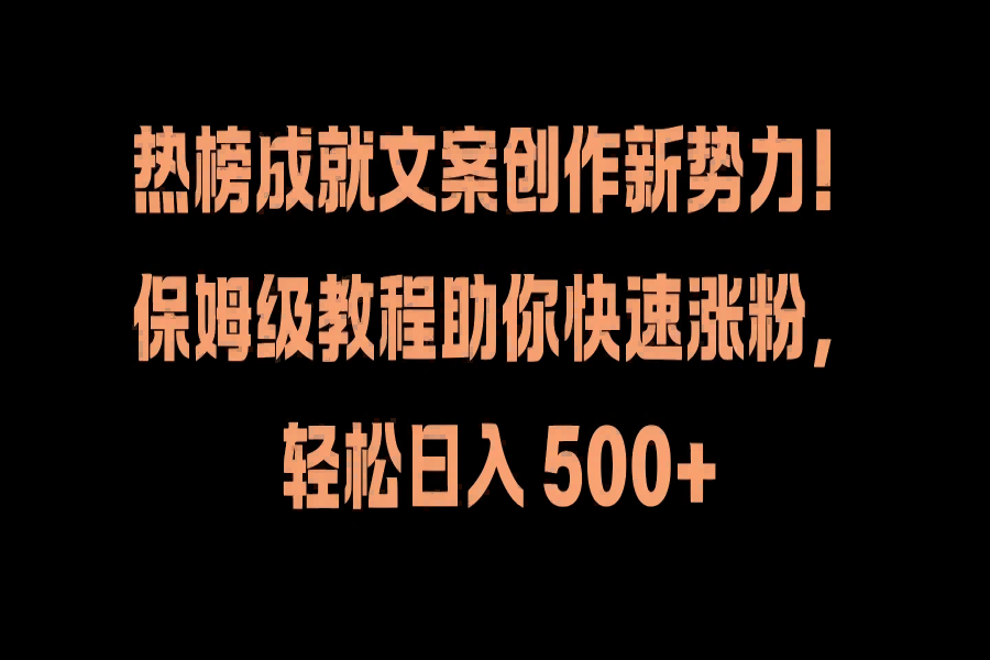 【1677】热榜成就文案创作新势力！保姆级教程助你快速涨粉，轻松日入 500+