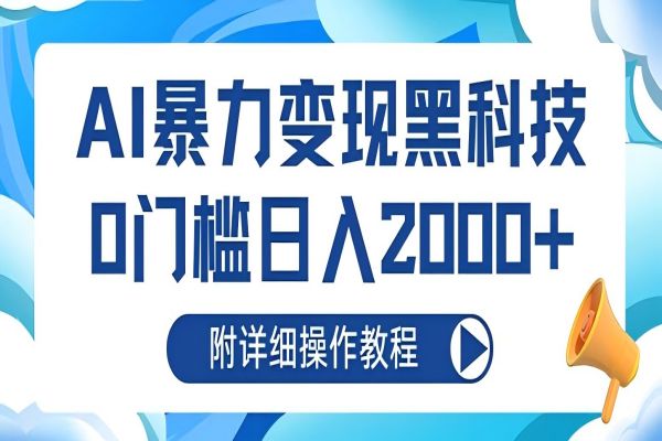 【1696】AI暴力变现黑科技，0门槛日入2000+（附详细操作教程）