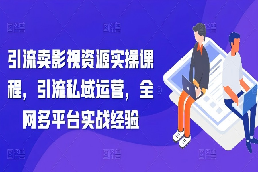 【1703】引流卖影视资源实操课程，引流私域运营，全网多平台实战经验