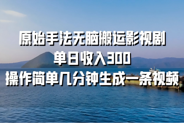 【1715】原始手法无脑搬运影视剧，单日收入300，操作简单几分钟生成一条视频