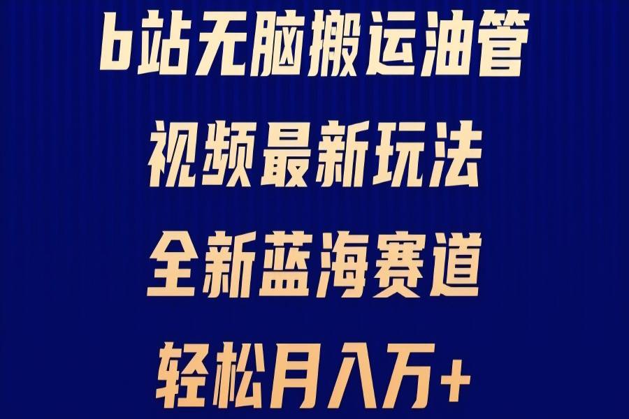 【1722】）B站无脑搬运油管视频最新玩法，轻松月入过万，小白轻松上手，全新蓝海赛道