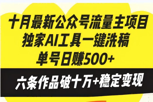 【1723】十月最新公众号流量主项目，独家AI工具一键洗稿单号日赚500+