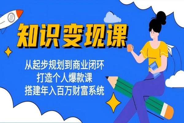 【1745】知识变现课：从起步规划到商业闭环 打造个人爆款课 搭建年入百万财富系统