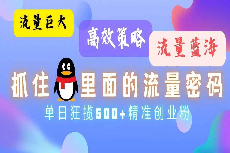 【1755】流量蓝海，抓住QQ里面的流量密码！高效策略，流量巨大，实操单日狂揽500+精准创业粉