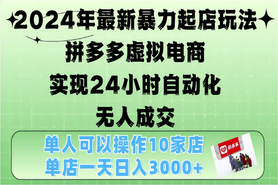 【1773】2024年最新暴力起店玩法，拼多多虚拟电商，实现24小时自动化无人成交，单人可以操作10家店，单店日入3000+