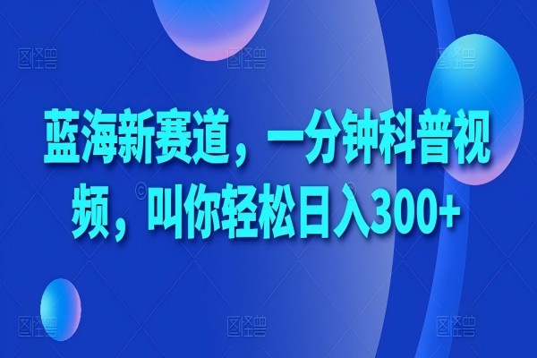 【1783】蓝海新赛道，一分钟科普视频，叫你轻松日入300+