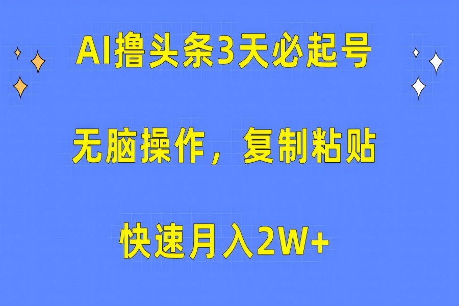 【1779】AI撸头条3天必起号，无脑操作3分钟1条，复制粘贴保守月入2W+