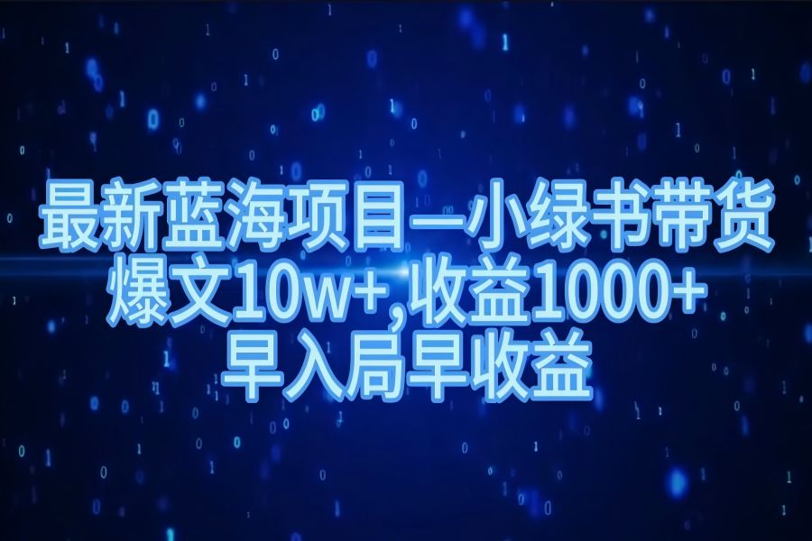 【1775】最新蓝海项目小绿书带货，爆文10w＋，收益1000＋，早入局早获益！！