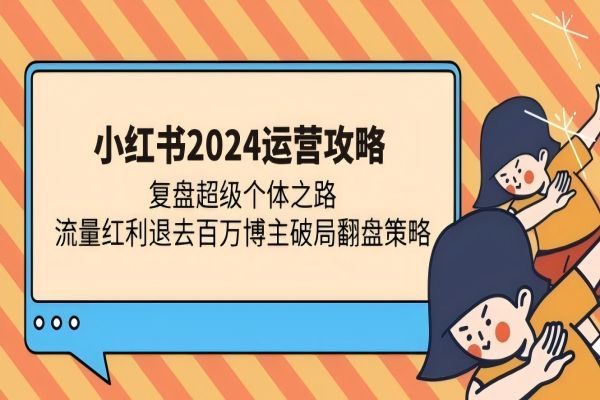 【1767】小红书2024运营攻略：复盘超级个体之路 流量红利退去百万博主破局翻盘