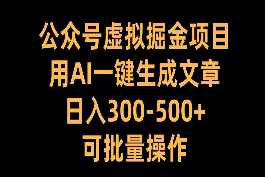 【1792】公众号虚拟掘金项目，用AI一键生成文章，日入300+可批量操作