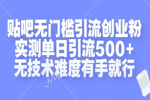 【1793】贴吧无门槛引流创业粉，实测单日引流500+，无技术难度有手就行