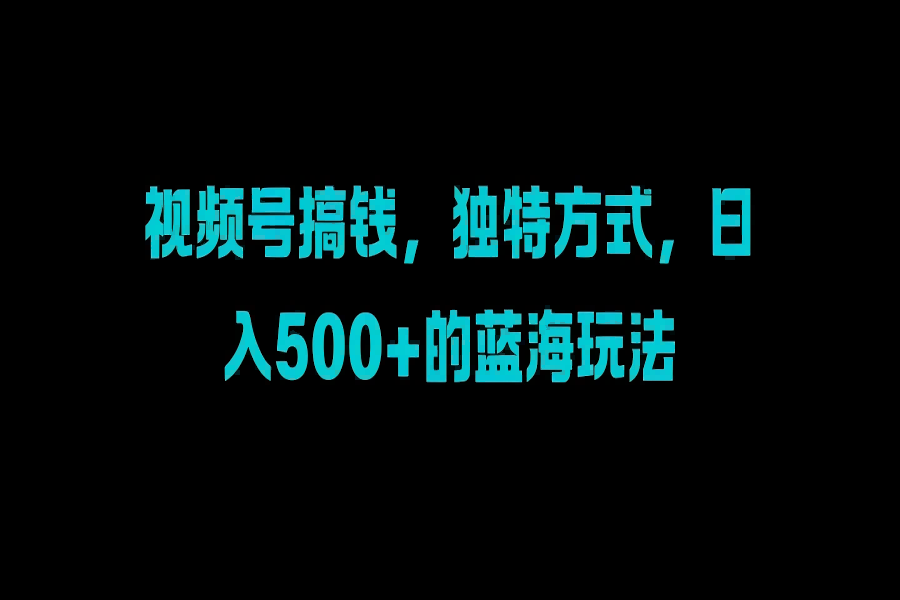 【1819】视频号搞钱，独特方式，日入500+的蓝海玩法