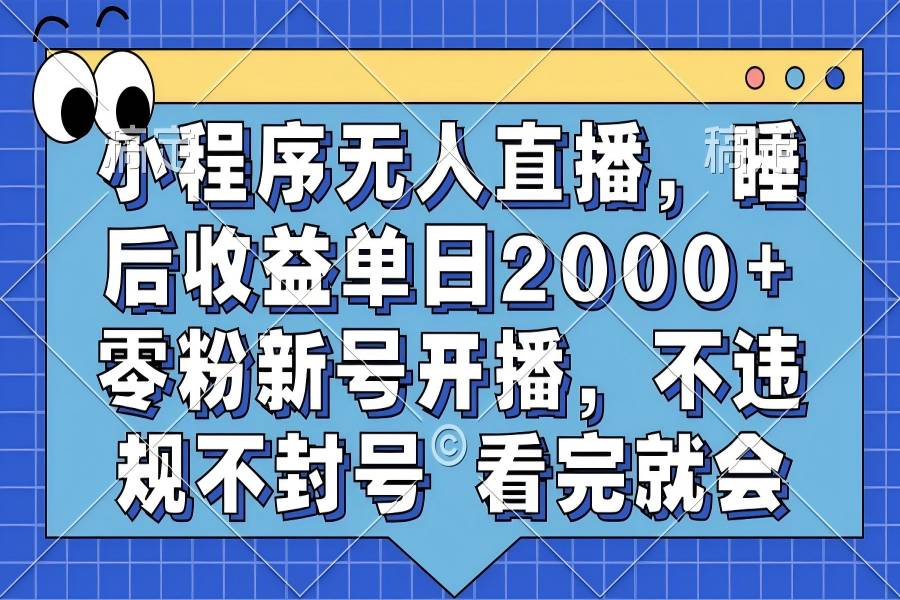 【1806】小程序无人直播，睡后收益单日2000+ 零粉新号开播，不违规不封号 看完就会