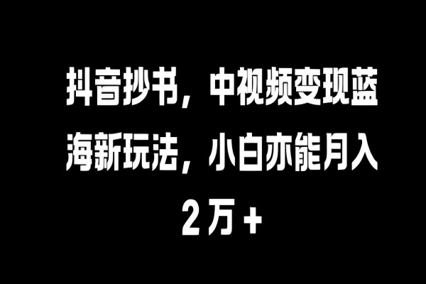 【1854】抖音抄书，中视频变现蓝海新玩法，小白亦能月入 过W