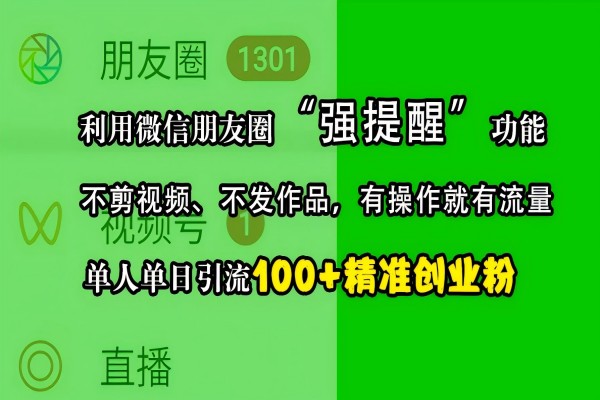 【1863】利用微信朋友圈“强提醒”功能，引流精准创业粉，不剪视频、不发作品，有操作就有流量，单人单日引流100+创业粉