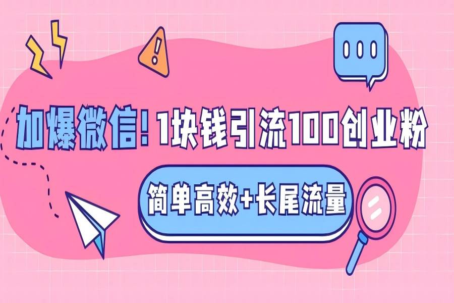 【1847】低成本高回报，1块钱引流100个精准创业粉，简单高效+长尾流量，单人单日引流500+创业粉，加爆你的微信