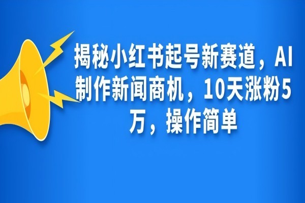 【1874】揭秘小红书起号新赛道，AI制作新闻商机，10天涨粉1万，操作简单