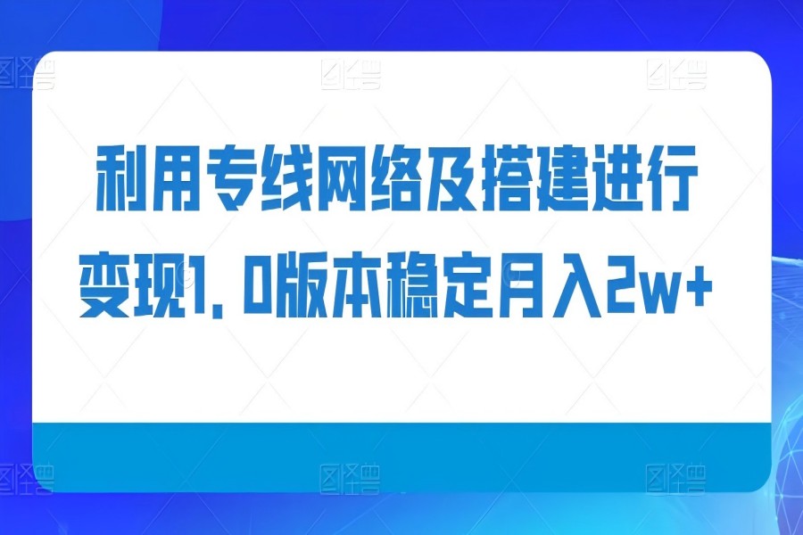 【1867】利用专线网络及搭建进行变现1.0版本稳定月入2w+