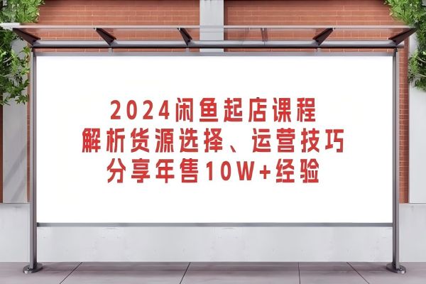 【1866】2024闲鱼起店课程：解析货源选择、运营技巧，分享年售10W+经验