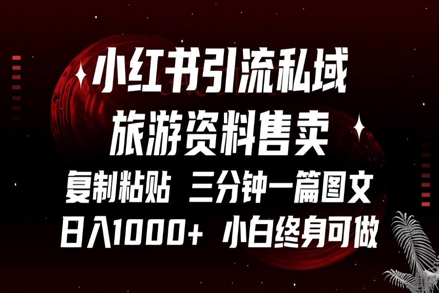 【1859】小红书引流私域旅游资料售卖，复制粘贴，三分钟一篇图文，日入1000+