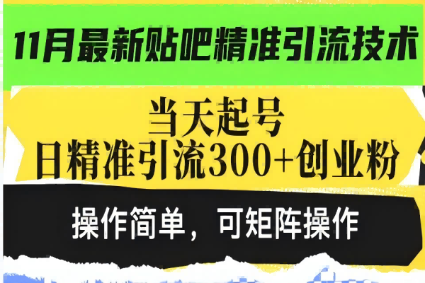 【1877】最新贴吧精准引流技术，当天起号，日精准引流300+创业粉，操作简单