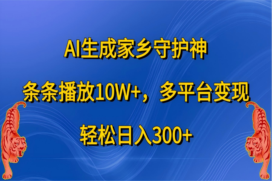 【1910】AI生成家乡守护神，条条播放10W+，轻松日入300+，多平台变现