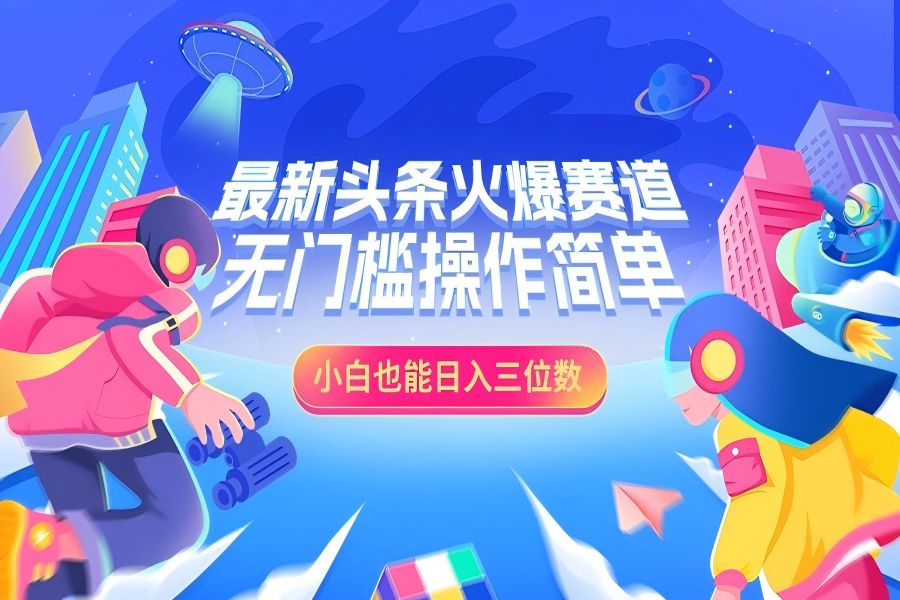 【1894】最新头条火爆赛道，小白也能日入三位数，无门槛操作简单