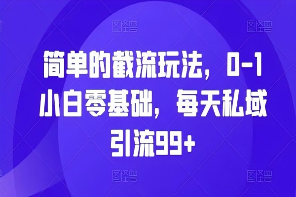 【1907】简单的截流玩法，0-1小白零基础，每天私域引流99+