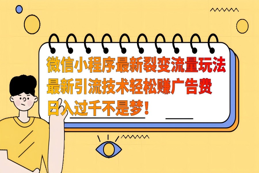 【1911】微信小程序最新裂变流量玩法，最新引流技术收益高轻松赚广告费，日入过千