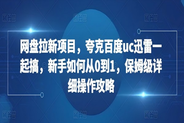 【1935】网盘拉新项目，夸克百度uc迅雷一起搞，新手如何从0到1，保姆级详细操作攻略