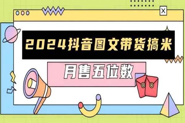 【1946】2024抖音图文带货搞米：快速起号与破播放方法，助力销量飙升，月售五位数