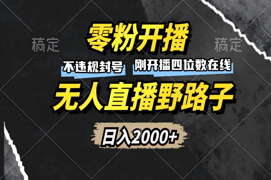 【1929】零粉开播，无人直播野路子，日入2000+，不违规封号，躺赚收益！