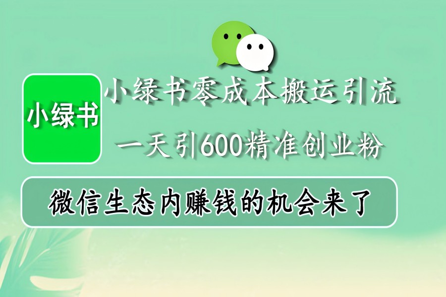 【1967】小绿书零成本搬运引流，一天引600精准创业粉，微信生态内赚钱的机会来了