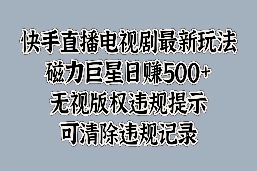 【1969】快手直播电视剧最新玩法，磁力巨星日赚500+，无视版权违规提示，可清除违规记录