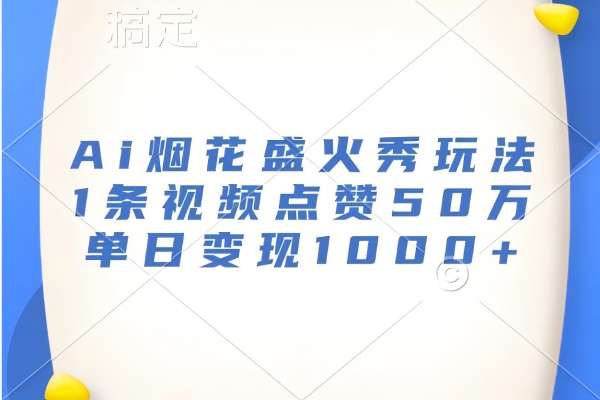 【1986】Ai烟花盛火秀玩法，1条视频点赞50万，单日变现1000+