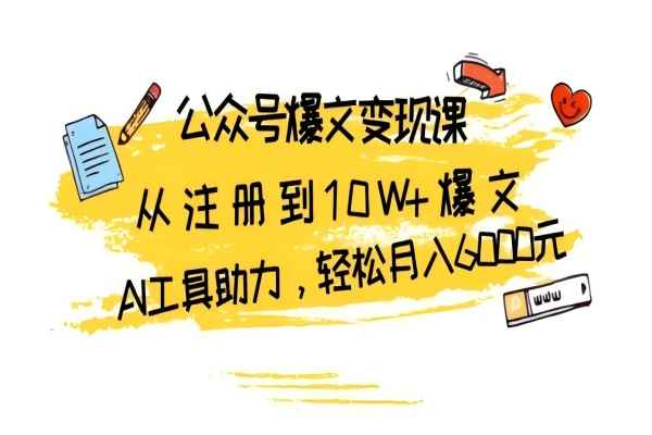 【2006】公众号爆文变现课：从注册到10W+爆文，AI工具助力，轻松月入6000元