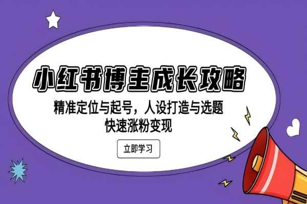 【2062】小红书博主成长攻略：精准定位与起号，人设打造与选题，快速涨粉变现