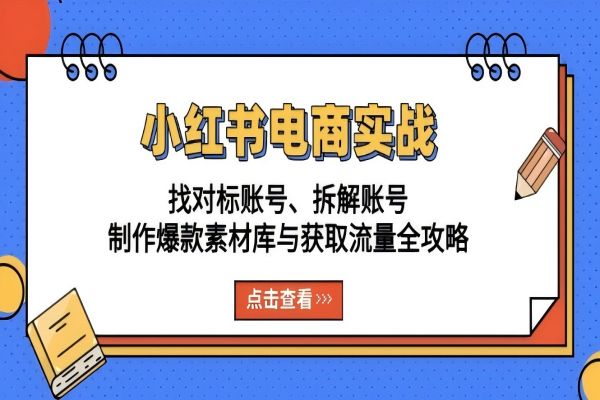 【2082】小红书电商实战：找对标账号、拆解账号、制作爆款素材库与获取流量全攻略