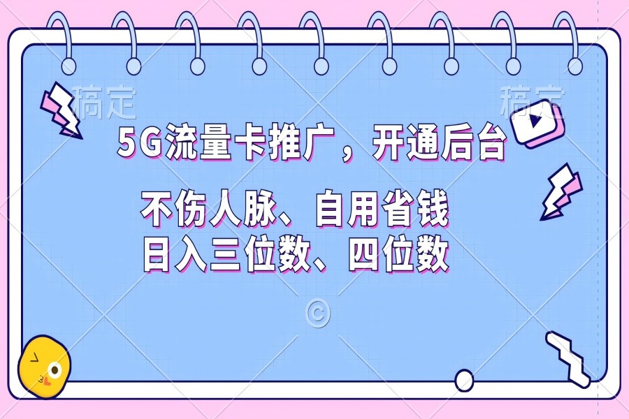 【2100】5G流量卡推广，开通后台，不伤人脉、自用省钱，日入三位数、四位数