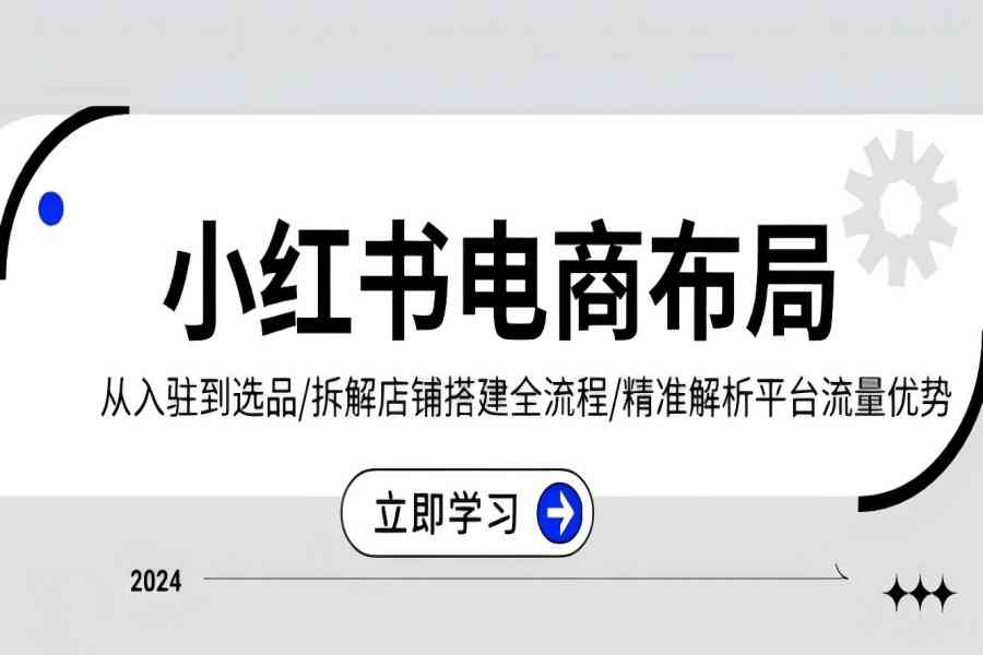 【2109】小红书电商布局：从入驻到选品/拆解店铺搭建全流程/精准解析平台流量优势