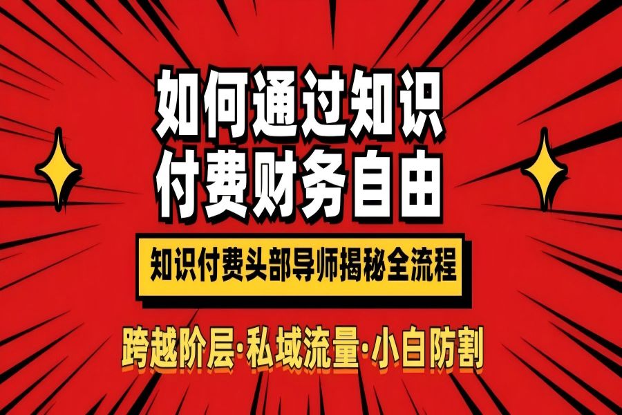 【2118】如何通过知识付费实现财务自由年入百万，跨越阶层【私域流量小白防割实战课程】