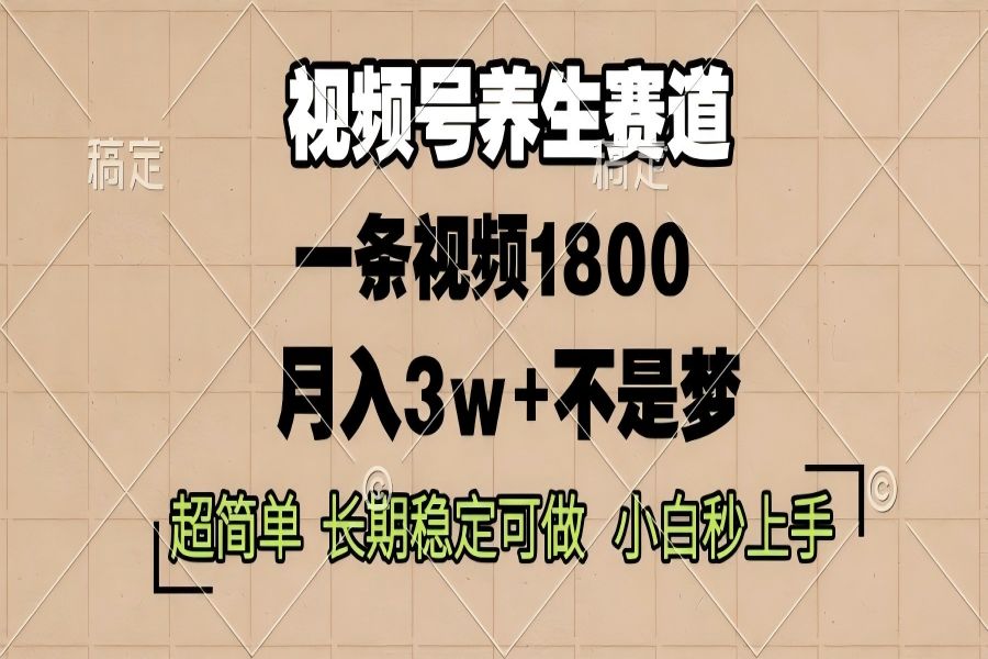 【2135】视频号养生赛道，一条视频1800，超简单，长期稳定可做，月入3w+不是梦