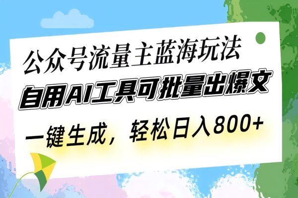 【2130】公众号流量主蓝海玩法 自用AI工具可批量出爆文，一键生成，轻松日入800