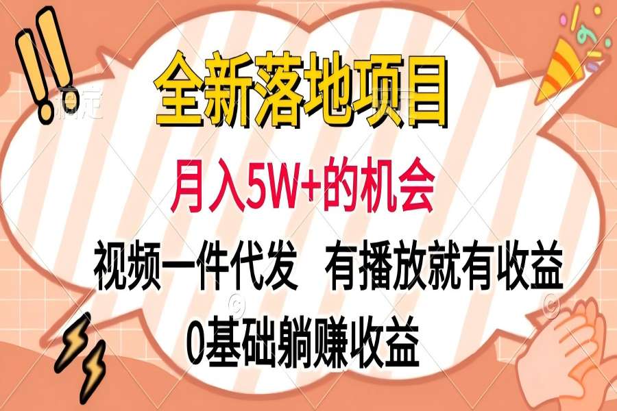 【2153】全新落地项目，月入5W+的机会，视频一键代发，有播放就有收益，0基础躺赚收益