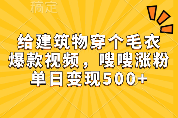 【2155】给建筑物穿个毛衣，爆款视频，嗖嗖涨粉，单日变现500+